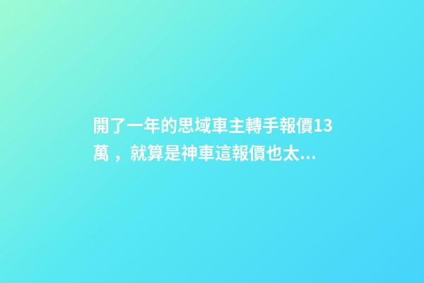 開了一年的思域車主轉手報價13萬，就算是神車這報價也太不厚道